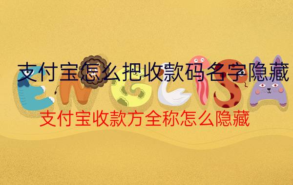 支付宝怎么把收款码名字隐藏 支付宝收款方全称怎么隐藏？